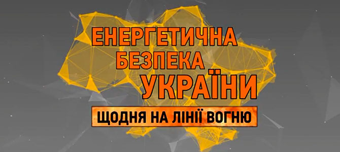 Енергетична безпека України. Щодня на лінії вогню